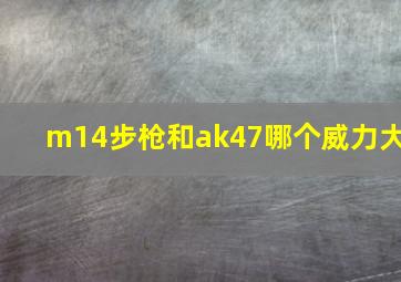 m14步枪和ak47哪个威力大