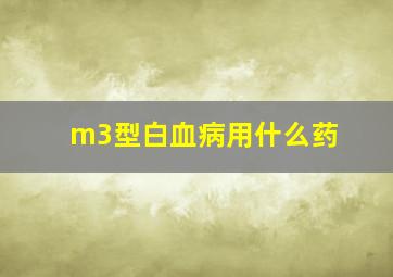 m3型白血病用什么药