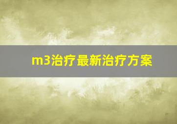 m3治疗最新治疗方案