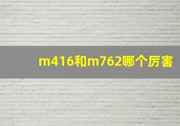 m416和m762哪个厉害