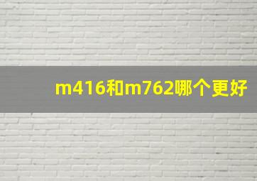 m416和m762哪个更好