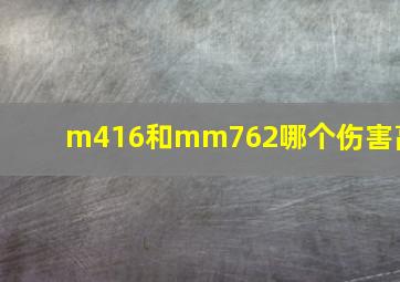 m416和mm762哪个伤害高