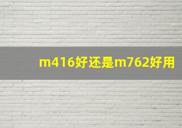 m416好还是m762好用