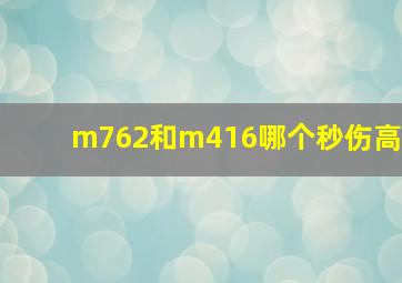 m762和m416哪个秒伤高