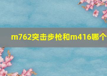 m762突击步枪和m416哪个好