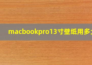 macbookpro13寸壁纸用多大的