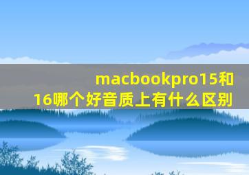 macbookpro15和16哪个好音质上有什么区别