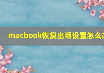 macbook恢复出场设置怎么办