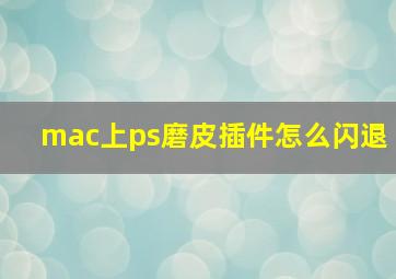 mac上ps磨皮插件怎么闪退