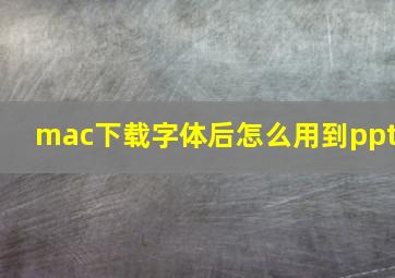 mac下载字体后怎么用到ppt