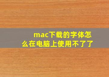 mac下载的字体怎么在电脑上使用不了了