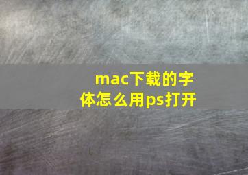 mac下载的字体怎么用ps打开