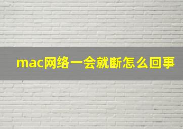 mac网络一会就断怎么回事