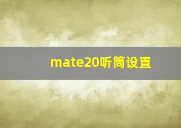 mate20听筒设置