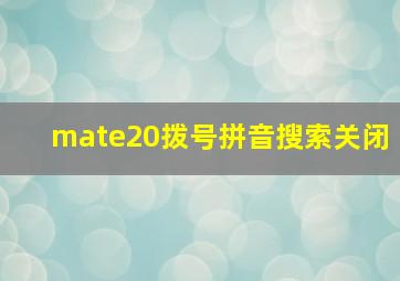 mate20拨号拼音搜索关闭