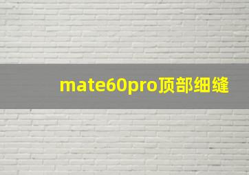 mate60pro顶部细缝