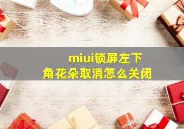 miui锁屏左下角花朵取消怎么关闭