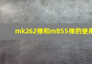 mk262弹和m855弹的使用