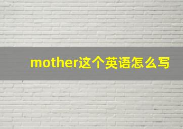 mother这个英语怎么写