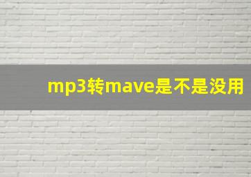 mp3转mave是不是没用