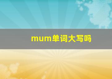 mum单词大写吗