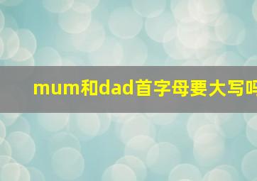 mum和dad首字母要大写吗