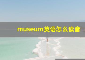 museum英语怎么读音