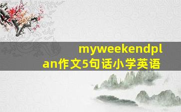 myweekendplan作文5句话小学英语