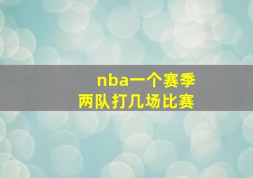 nba一个赛季两队打几场比赛