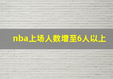 nba上场人数增至6人以上