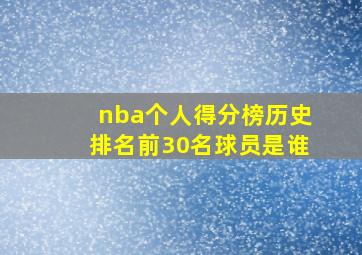 nba个人得分榜历史排名前30名球员是谁