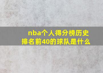 nba个人得分榜历史排名前40的球队是什么