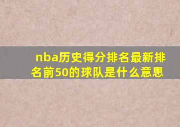 nba历史得分排名最新排名前50的球队是什么意思