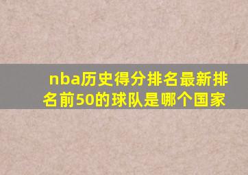 nba历史得分排名最新排名前50的球队是哪个国家