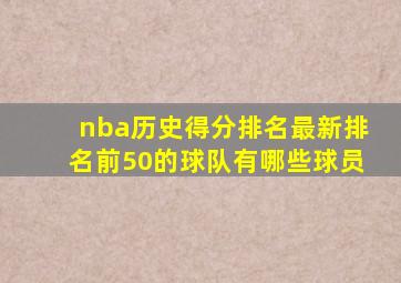 nba历史得分排名最新排名前50的球队有哪些球员