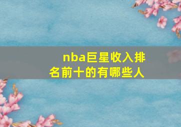 nba巨星收入排名前十的有哪些人