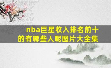 nba巨星收入排名前十的有哪些人呢图片大全集