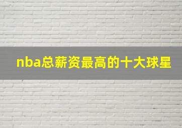 nba总薪资最高的十大球星