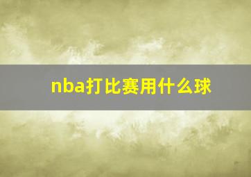 nba打比赛用什么球