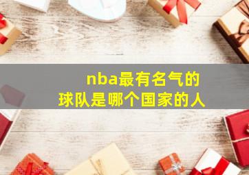 nba最有名气的球队是哪个国家的人