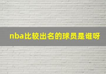 nba比较出名的球员是谁呀