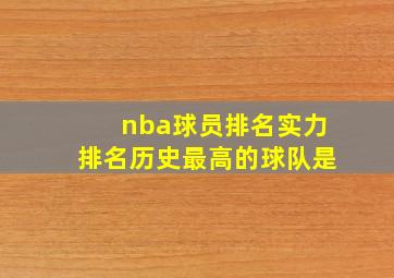 nba球员排名实力排名历史最高的球队是