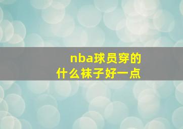 nba球员穿的什么袜子好一点