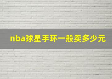 nba球星手环一般卖多少元