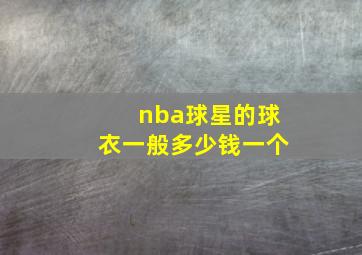 nba球星的球衣一般多少钱一个