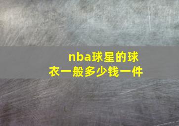 nba球星的球衣一般多少钱一件