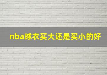 nba球衣买大还是买小的好