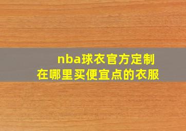 nba球衣官方定制在哪里买便宜点的衣服