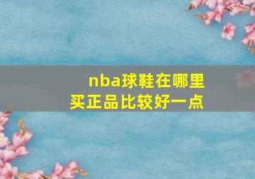 nba球鞋在哪里买正品比较好一点