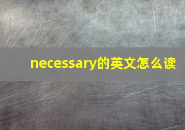 necessary的英文怎么读